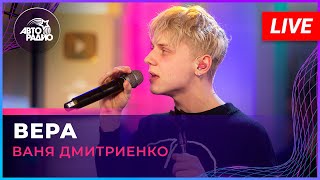 Ваня Дмитриенко - Вера (LIVE @ Авторадио)