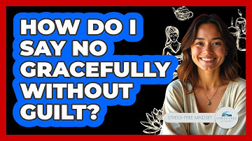 How Do I Say No Gracefully Without Guilt? - Stress Free Mindset