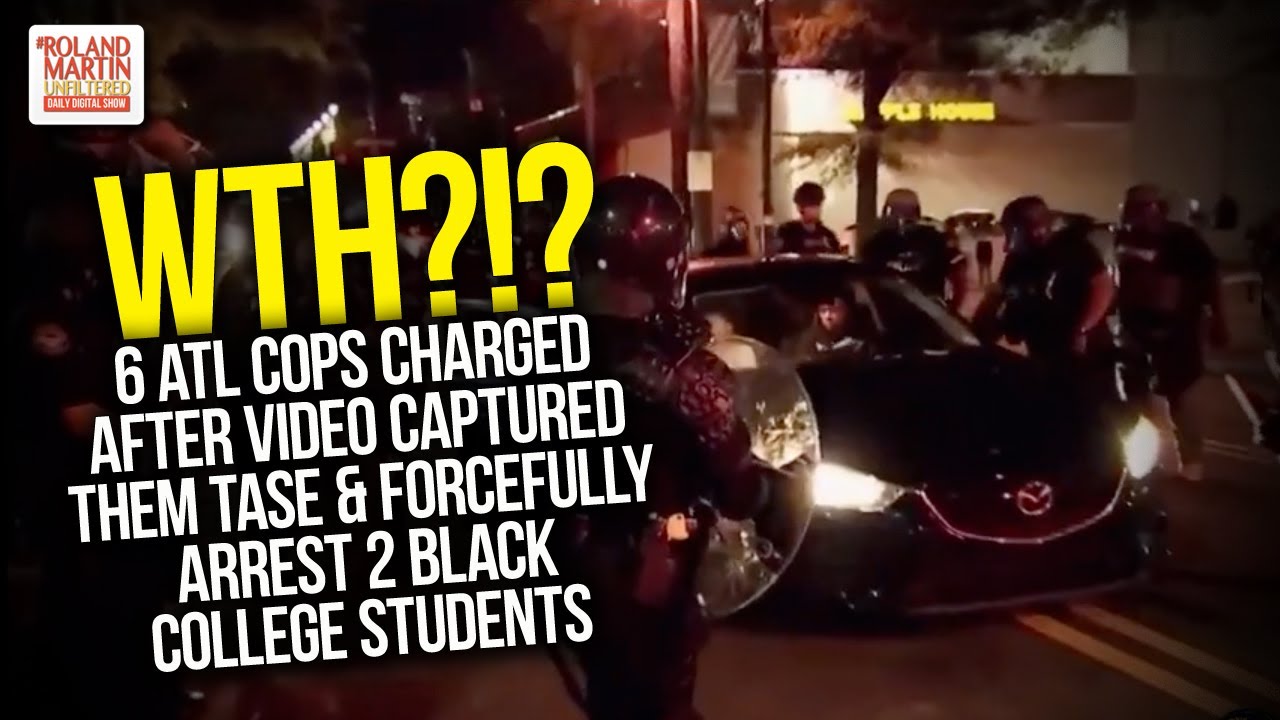 WTH   6 ATL Cops Charged After Video Captured Them Tase   Forcefully Arrest 2 Black College Students