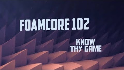 FoamCore 102: Know Thy Game