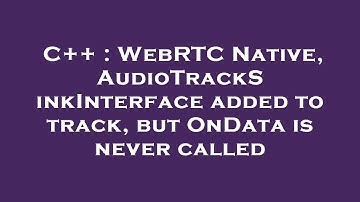 C++ : WebRTC Native, AudioTrackSinkInterface added to track, but OnData is never called