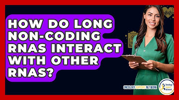 How Do Long Non-coding RNAs Interact With Other RNAs? - Oncology Support Network