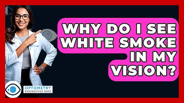 Why Do I See White Smoke In My Vision? - Optometry Knowledge Base
