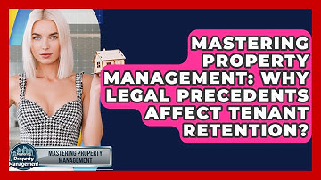 Mastering Property Management: Why Legal Precedents Affect Tenant Retention?