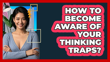 How To Become Aware Of Your Thinking Traps?