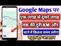 Google map से एक जगह से दूसरी जगह तक की दूरी कितनी है और जाने में कितना समय लगेगा कैसे पता लगाये