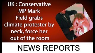 UK : Conservative MP Mark Field grabs climate protester by neck, force her out of the room