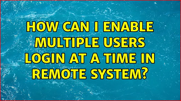 How can I enable multiple users login at a time in remote system? (5 Solutions!!)