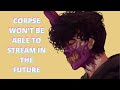 Corpse talks about how he WON'T BE ABLE TO STREAM in the future