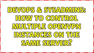 DevOps & SysAdmins: How to control multiple OpenVPN instances on the same server? (2 Solutions!!)