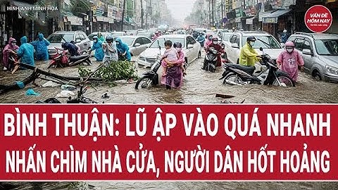 Bình Thuận: Lũ ập vào quá nhanh "nhấn chìm" nhà cửa, người dân hốt hoảng