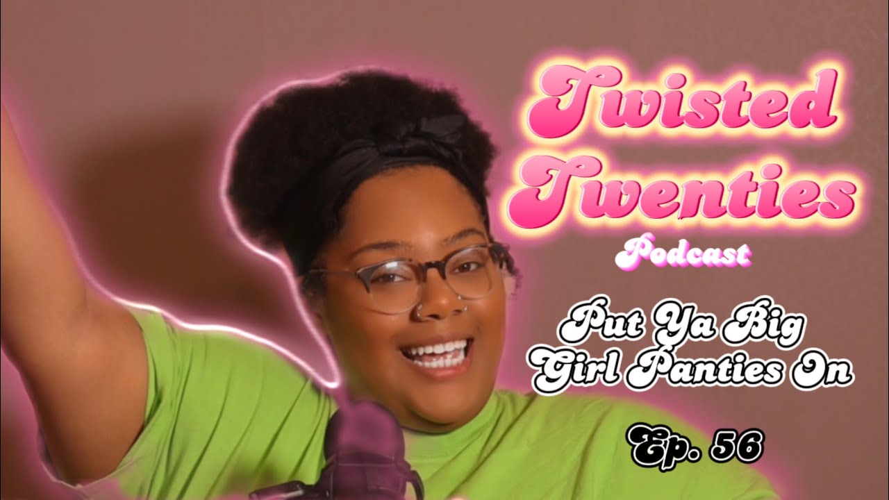 Twisted Twenties Ep. 56 Put Ya Big Girls Panties On! YouTube