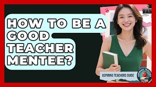 How To Be A Good Teacher Mentee? - Aspiring Teacher Guide