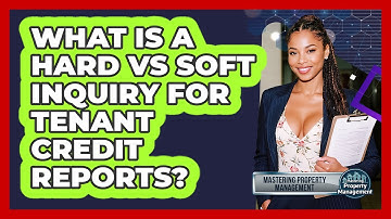What Is A Hard Vs Soft Inquiry For Tenant Credit Reports? - Mastering Property Management