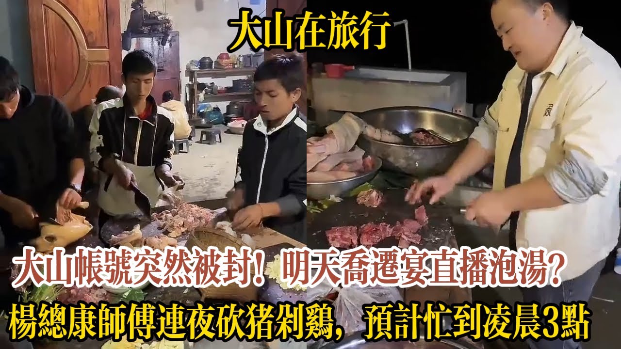 【大山在旅行】大山帳號突然被封！明天喬遷宴直播泡湯？楊總康師傅連夜砍豬剁雞，預計忙到淩晨3點