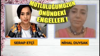 Serap ETÇİ & Nihal DUYSAK ile Mutluluğumuzun Önündeki Engeller