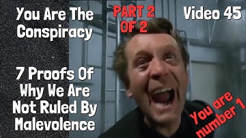 45.  You Are The Conspiracy Part 2 of 2 - Seven Proofs Of Why We Are Not Ruled by Malevolence