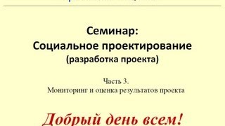 Социальное проектирование. Часть III. Мониторинг и оценка результатов проекта.  — Вебинар 11.09.2013(Домашнее задание: составить план мониторинга и оценки результатов деятельности по достижению одной из..., 2013-09-11T12:27:48.000Z)