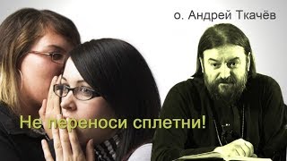 Не переноси сплетни! Прот. Андрей Ткачев Не переноси сплетни! Прот. Андрей Ткачев