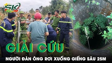 Hồi Hộp Khoảnh Khắc Giải Cứu Người Đàn Ông Rơi Xuống Giếng Sâu 25m Sau 4 Ngày Đêm | SKĐS