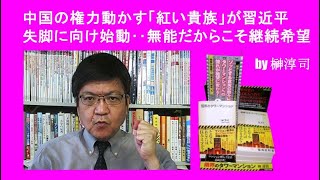 中国の権力動かす「紅い貴族」が習近平失脚に向け始動‥無能だからこそ継続希望　by榊淳司