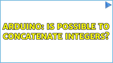 Arduino: Is possible to concatenate integers? (5 Solutions!!)