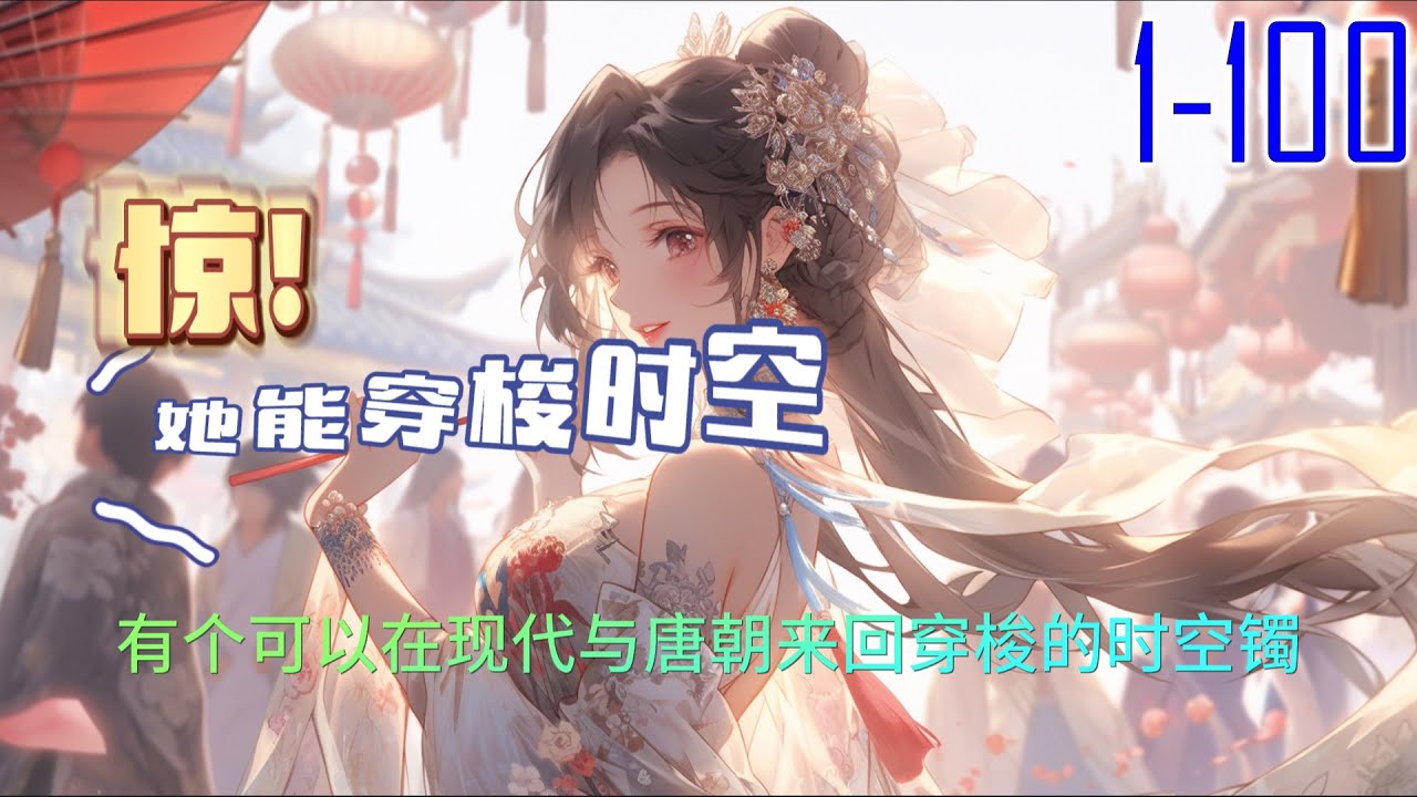 惊！她能穿梭时空 1-100 有个可以在现代与唐朝来回穿梭的时空镯。
