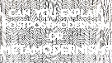 Can You Explain Postpostmodernism or Metamodernism?