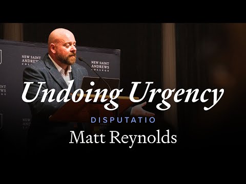 Undoing Urgency Matt Reynolds New Saint Andrews College