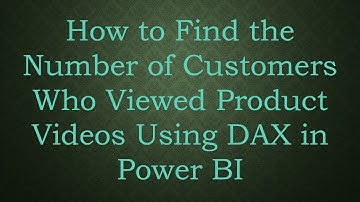How to Find the Number of Customers Who Viewed Product Videos Using DAX in Power BI