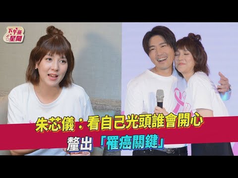 【星聞爆爆】朱芯儀：看自己光頭誰會開心　釐出「罹癌關鍵」