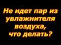 Увлажнитель воздуха не выдаёт пар