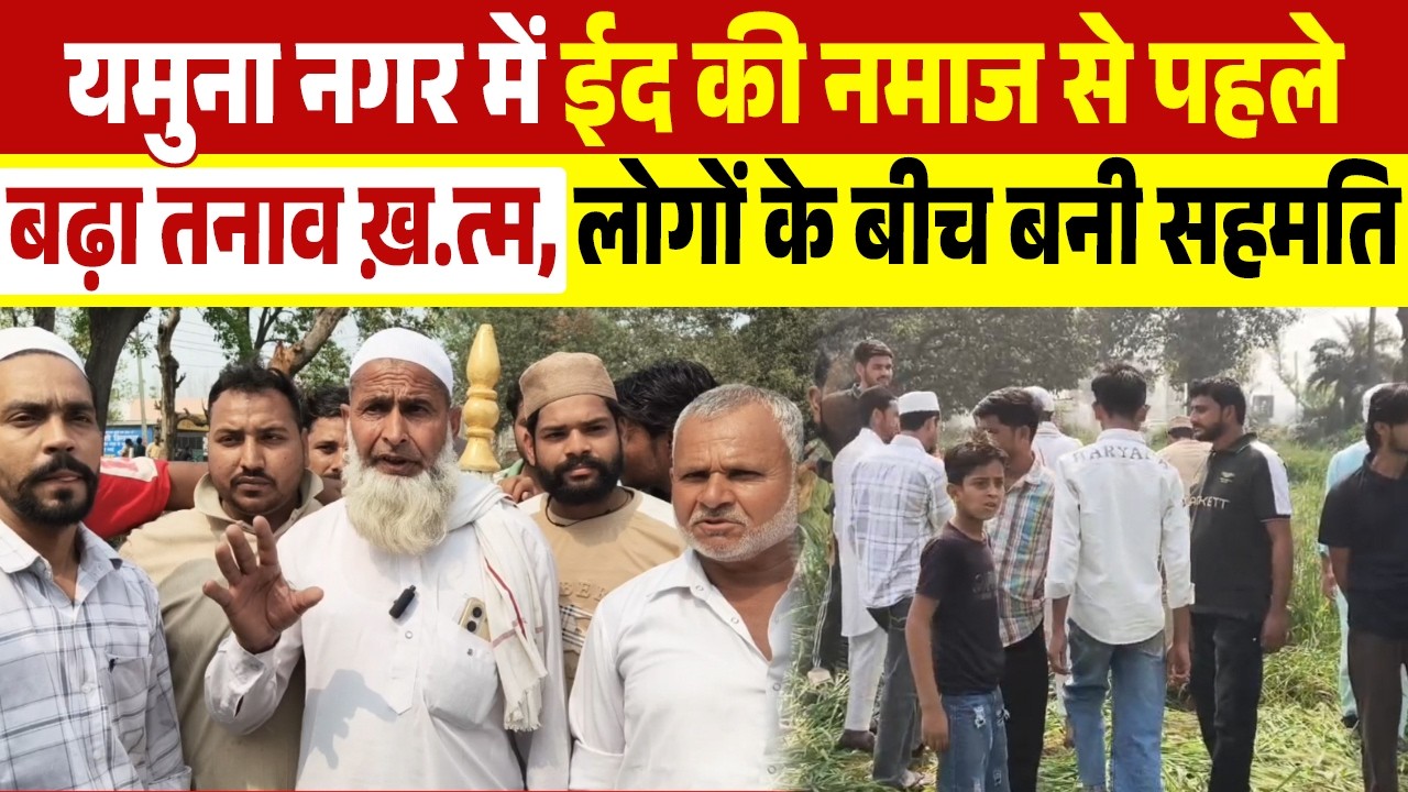 यमुना नगर में ईद की नमाज से पहले बढ़ा तनाव ख़त्म,लोगों के बीच बनी सहमति