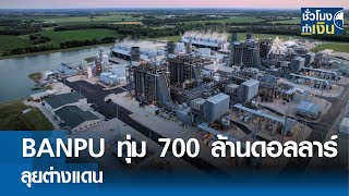 BANPU ทุ่ม 700 ล้านดอลลาร์ลุยต่างแดน I TNN ชั่วโมงทำเงิน I 04-03-67