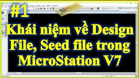 Bài I.1. Khái niệm về Design File, Seed file trong Phần Mềm MicroStation V7