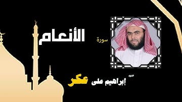 القران الكريم بصوت الشيخ إبراهيم على عكر |  سورة الأنعام