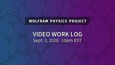 Wolfram Physics Project: Video Work Log Thursday, Sept. 3, 2020 [Part 2]