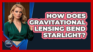 How Does Gravitational Lensing Bend Starlight? - Profiles in Politics