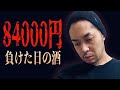 【84000円負けた日の酒】RiNOの一日　#83