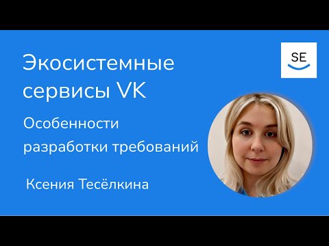 Экосистемные сервисы VK — Особенности разработки требований • Ксения Тесёлкина • Flow 2023