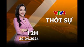 Bản tin thời sự tiếng Việt 12h - 30\/04\/2024 | VTV4