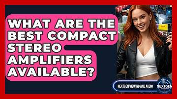 What Are The Best Compact Stereo Amplifiers Available? - NextGen Viewing and Audio