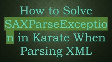 How to Solve SAXParseException in Karate When Parsing XML