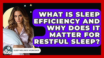 What Is Sleep Efficiency And Why Does It Matter For Restful Sleep? - Sleep Wellness Workshop