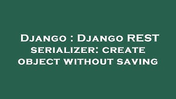 Django : Django REST serializer: create object without saving