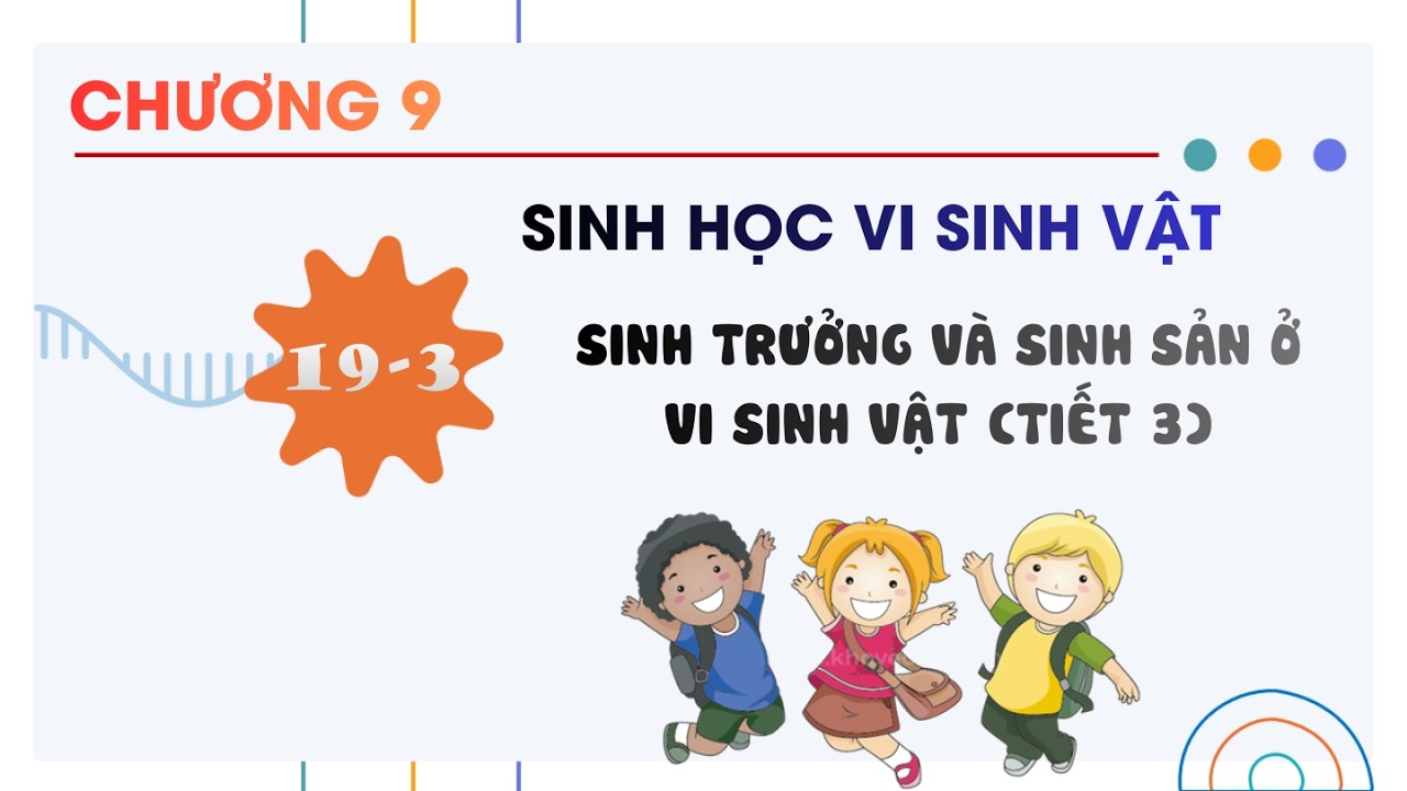 Sinh 10 |Chương 9| Bài 19-3: SINH TRƯỞNG VÀ SINH SẢN Ở VI SINH VẬT TIẾT 3
