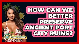 How Can We Better Preserve Ancient Port City Ruins? - Beach Tour Guide