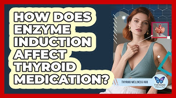 How Does Enzyme Induction Affect Thyroid Medication? - Thyroid Wellness Hub