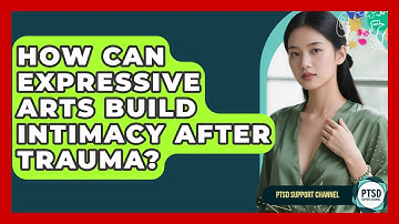 How Can Expressive Arts Build Intimacy After Trauma? - PTSD Support Channel
