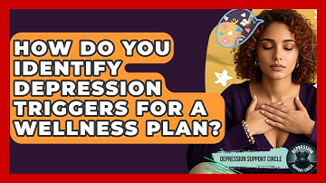 How Do You Identify Depression Triggers For A Wellness Plan? - Depression Support Circle